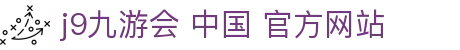 j9九游会 中国 官方网站|j9九游备用_九游国际首页官网平台线上登陆旗舰厅客户端欢迎您